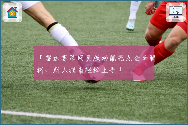 「雷速赛果网页版功能亮点全面解析，新人指南轻松上手」