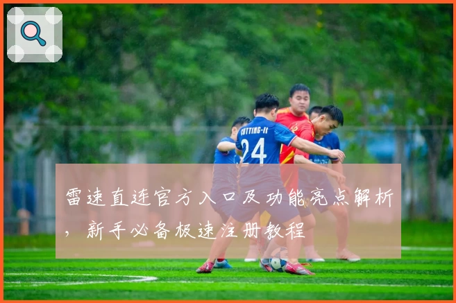雷速直连官方入口及功能亮点解析，新手必备极速注册教程