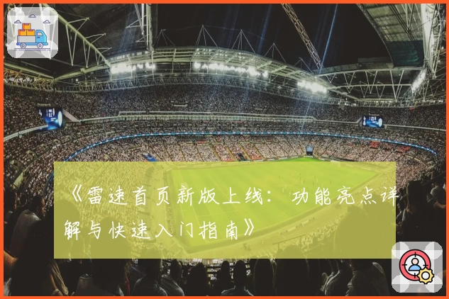 《雷速首页新版上线:功能亮点详解与快速入门指南》