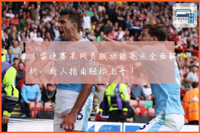 「雷速赛果网页版功能亮点全面解析,新人指南轻松上手」