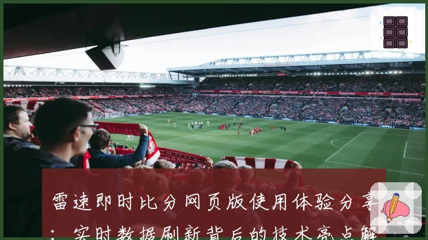 雷速即时比分网页版使用体验分享：实时数据刷新背后的技术亮点解析