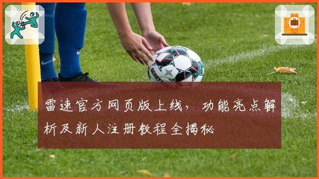 雷速官方网页版上线，功能亮点解析及新人注册教程全揭秘