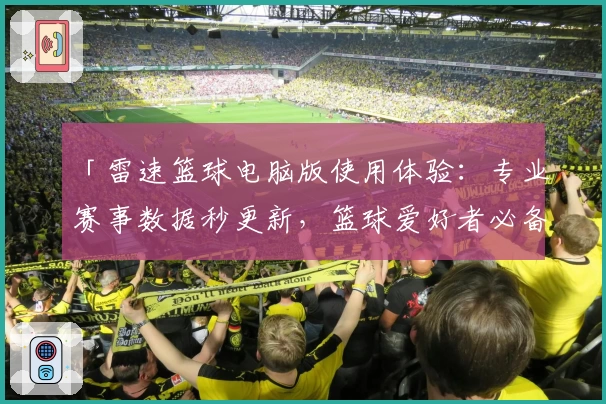「雷速篮球电脑版使用体验：专业赛事数据秒更新，篮球爱好者必备神器」