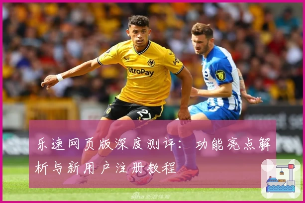 乐速网页版深度测评：功能亮点解析与新用户注册教程