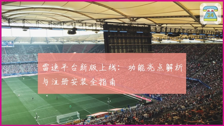 雷速平台新版上线:功能亮点解析与注册安装全指南