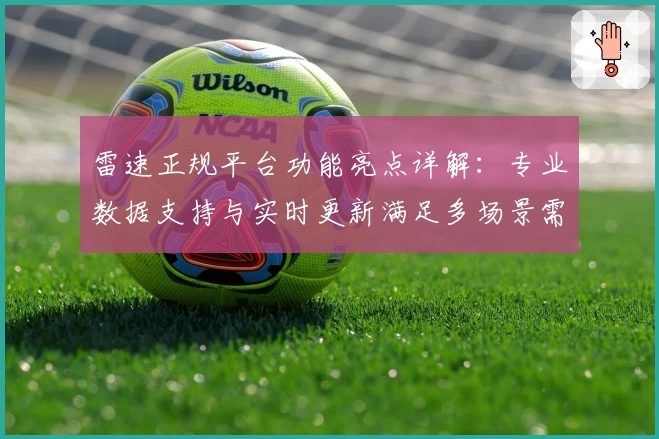 雷速正规平台功能亮点详解:专业数据支持与实时更新满足多场景需求