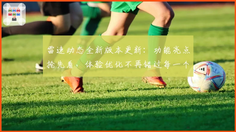 雷速动态全新版本更新:功能亮点抢先看,体验优化不再错过每一个关键时刻