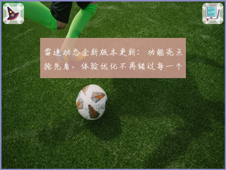 雷速动态全新版本更新:功能亮点抢先看,体验优化不再错过每一个关键时刻