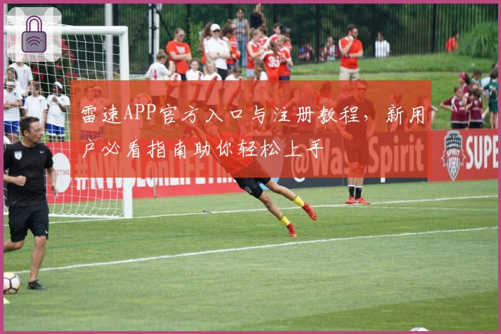 雷速APP官方入口与注册教程，新用户必看指南助你轻松上手