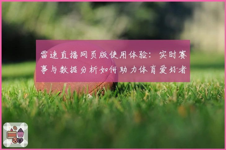 雷速直播网页版使用体验：实时赛事与数据分析如何助力体育爱好者