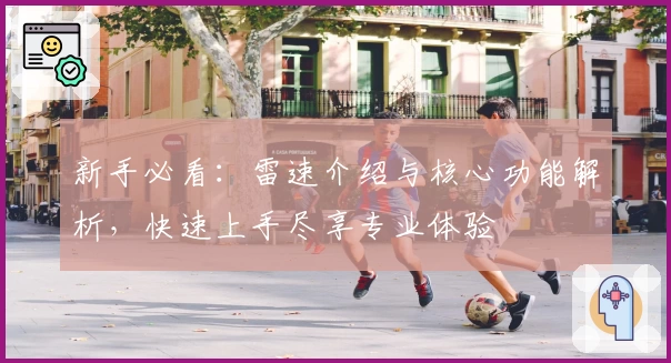 新手必看：雷速介绍与核心功能解析，快速上手尽享专业体验